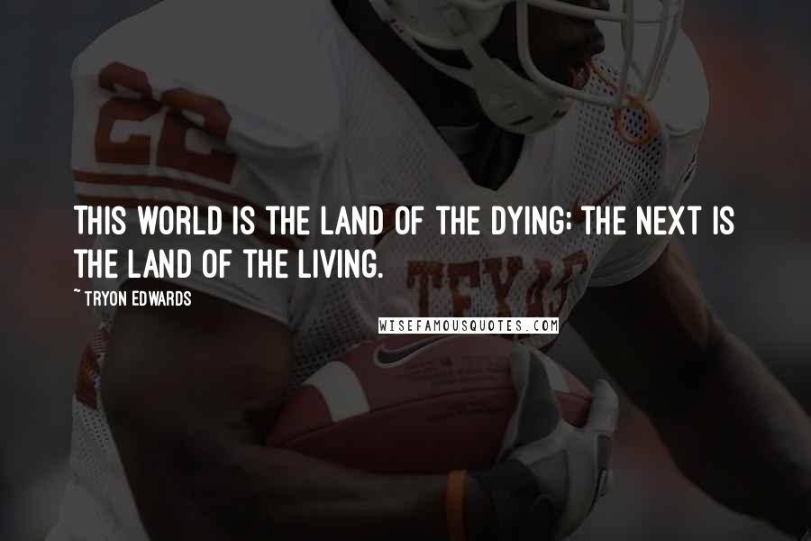 Tryon Edwards Quotes: This world is the land of the dying; the next is the land of the living.