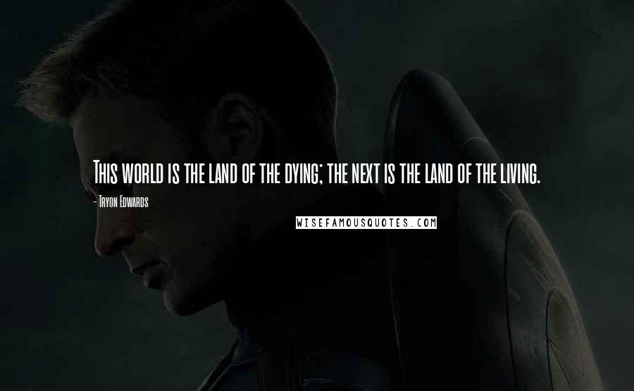 Tryon Edwards Quotes: This world is the land of the dying; the next is the land of the living.