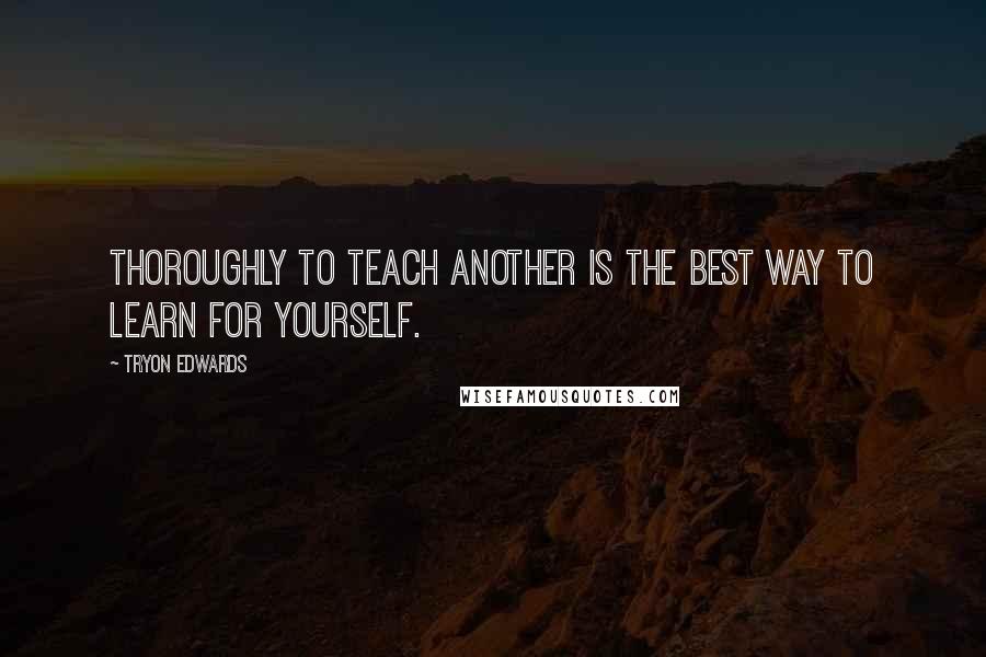 Tryon Edwards Quotes: Thoroughly to teach another is the best way to learn for yourself.