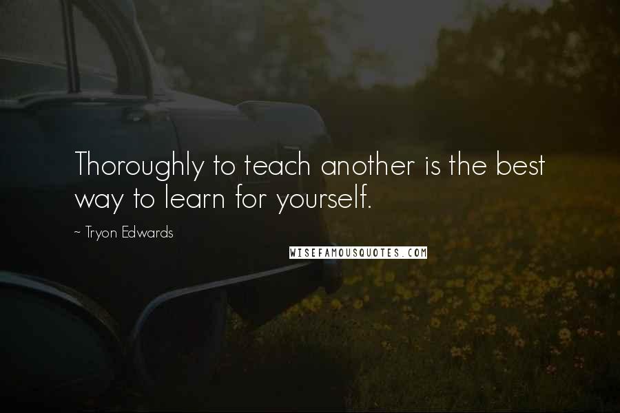 Tryon Edwards Quotes: Thoroughly to teach another is the best way to learn for yourself.