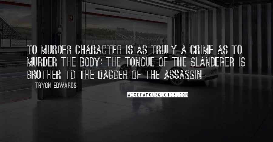 Tryon Edwards Quotes: To murder character is as truly a crime as to murder the body: the tongue of the slanderer is brother to the dagger of the assassin