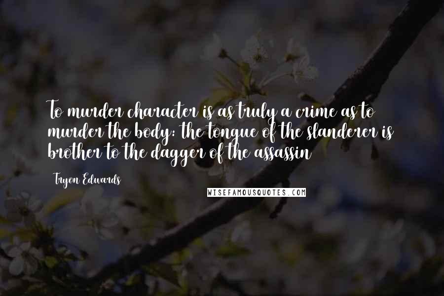 Tryon Edwards Quotes: To murder character is as truly a crime as to murder the body: the tongue of the slanderer is brother to the dagger of the assassin