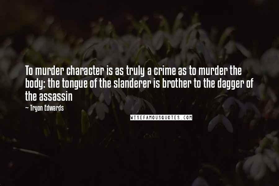 Tryon Edwards Quotes: To murder character is as truly a crime as to murder the body: the tongue of the slanderer is brother to the dagger of the assassin