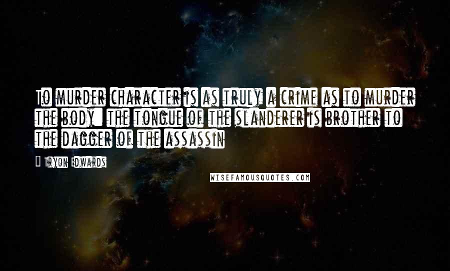 Tryon Edwards Quotes: To murder character is as truly a crime as to murder the body: the tongue of the slanderer is brother to the dagger of the assassin
