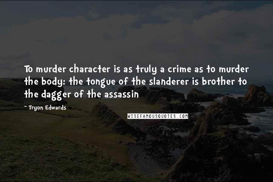 Tryon Edwards Quotes: To murder character is as truly a crime as to murder the body: the tongue of the slanderer is brother to the dagger of the assassin