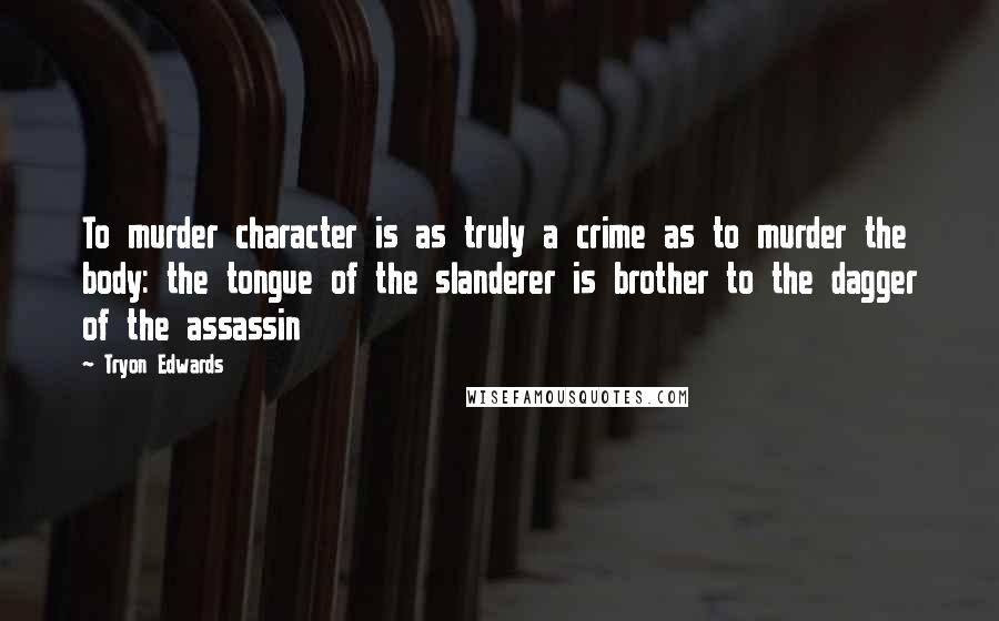 Tryon Edwards Quotes: To murder character is as truly a crime as to murder the body: the tongue of the slanderer is brother to the dagger of the assassin