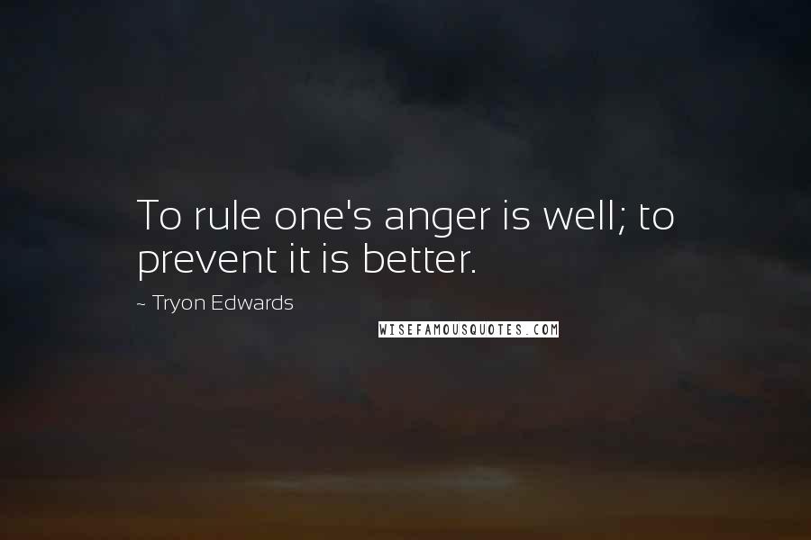 Tryon Edwards Quotes: To rule one's anger is well; to prevent it is better.