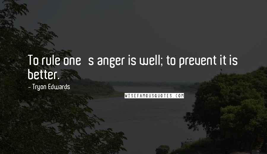 Tryon Edwards Quotes: To rule one's anger is well; to prevent it is better.