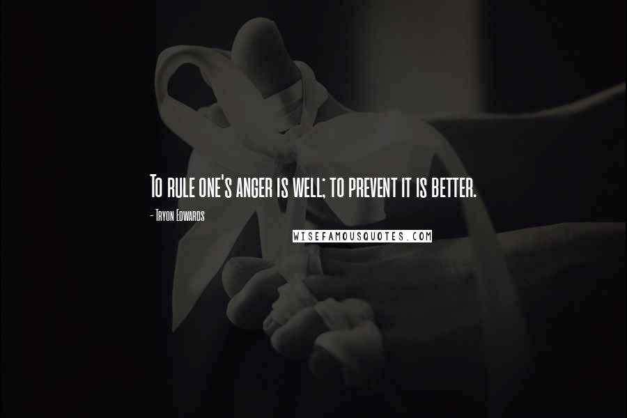 Tryon Edwards Quotes: To rule one's anger is well; to prevent it is better.