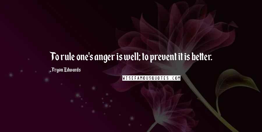 Tryon Edwards Quotes: To rule one's anger is well; to prevent it is better.