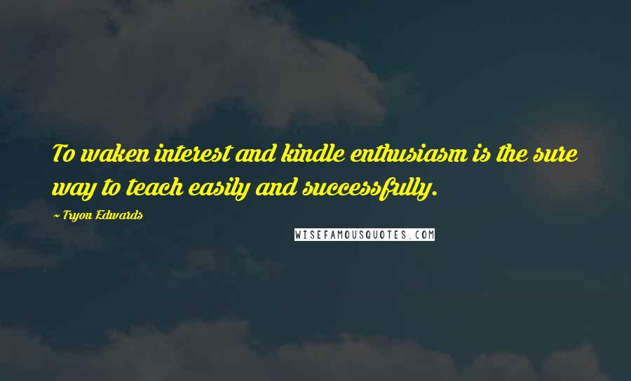 Tryon Edwards Quotes: To waken interest and kindle enthusiasm is the sure way to teach easily and successfully.