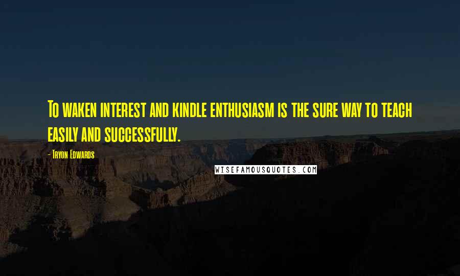 Tryon Edwards Quotes: To waken interest and kindle enthusiasm is the sure way to teach easily and successfully.