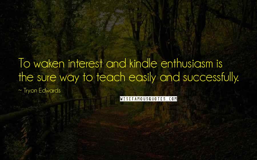 Tryon Edwards Quotes: To waken interest and kindle enthusiasm is the sure way to teach easily and successfully.