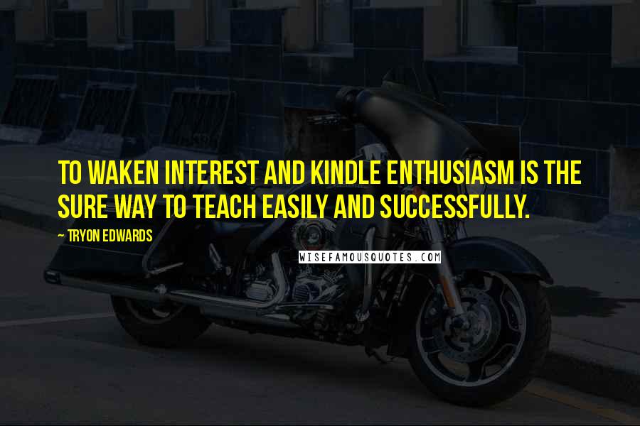 Tryon Edwards Quotes: To waken interest and kindle enthusiasm is the sure way to teach easily and successfully.