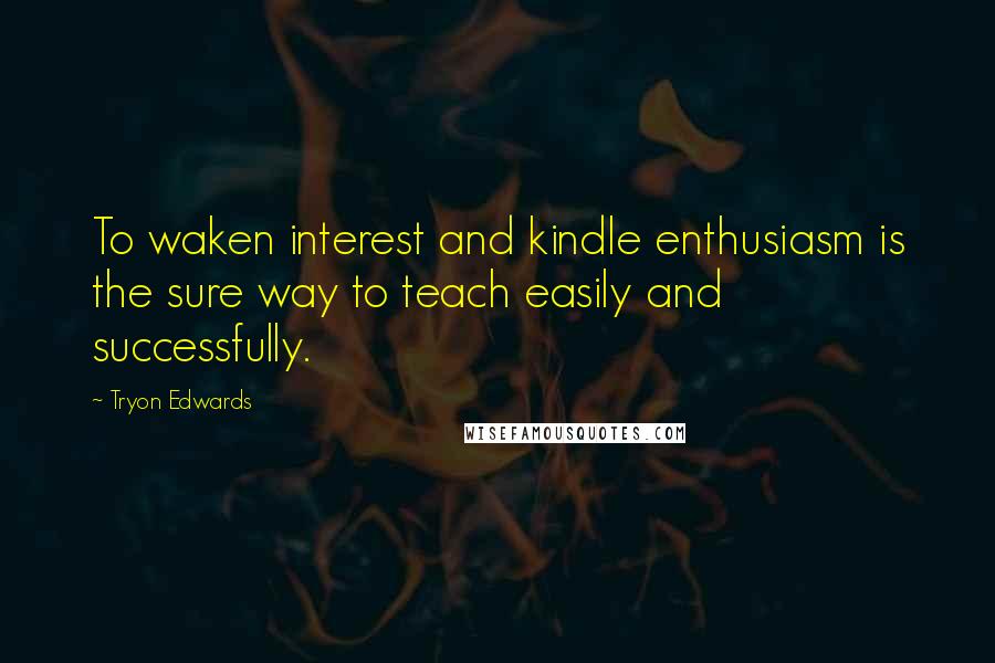 Tryon Edwards Quotes: To waken interest and kindle enthusiasm is the sure way to teach easily and successfully.