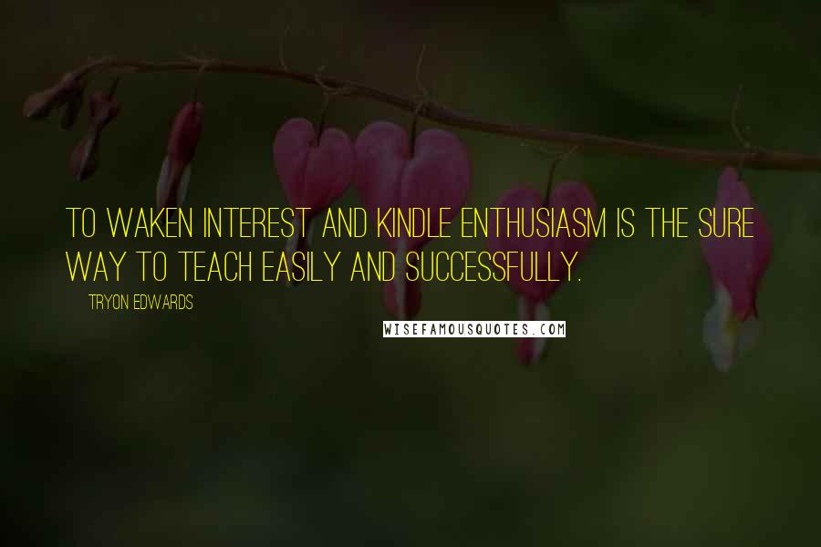 Tryon Edwards Quotes: To waken interest and kindle enthusiasm is the sure way to teach easily and successfully.