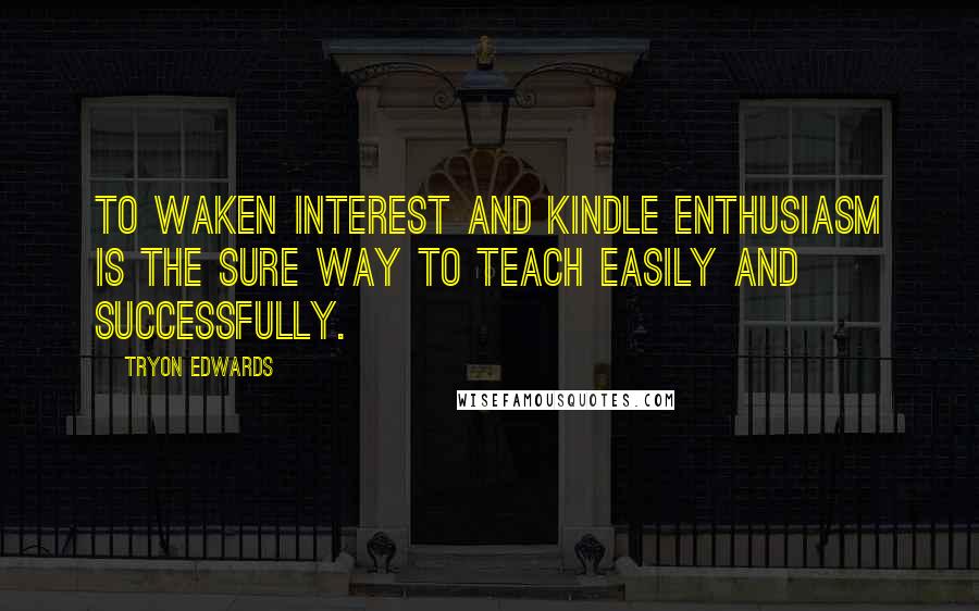 Tryon Edwards Quotes: To waken interest and kindle enthusiasm is the sure way to teach easily and successfully.