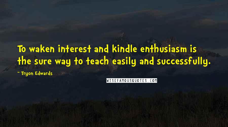 Tryon Edwards Quotes: To waken interest and kindle enthusiasm is the sure way to teach easily and successfully.