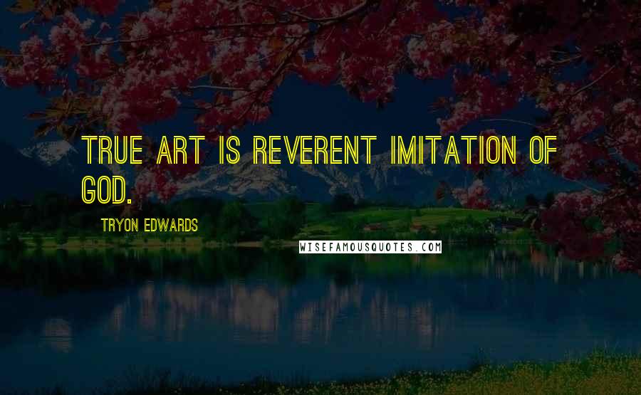 Tryon Edwards Quotes: True art is reverent imitation of God.