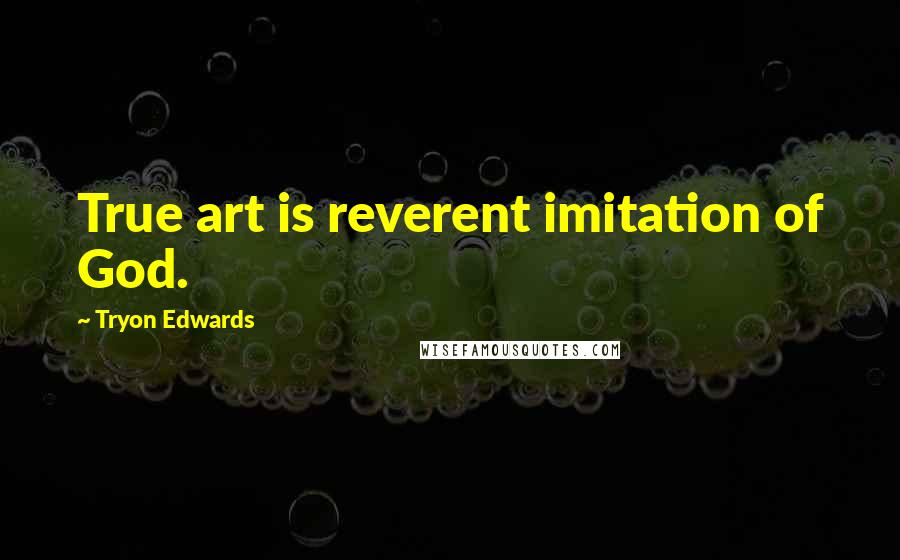 Tryon Edwards Quotes: True art is reverent imitation of God.