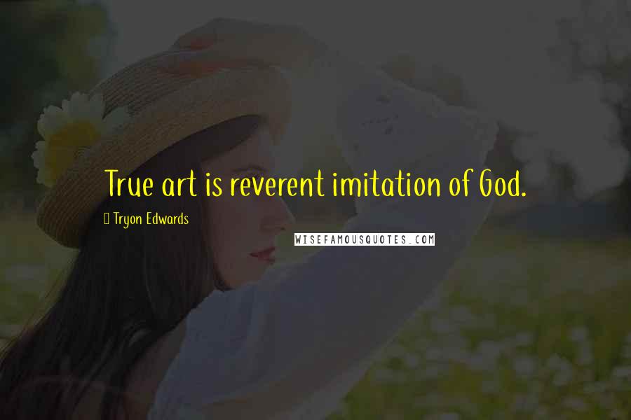 Tryon Edwards Quotes: True art is reverent imitation of God.