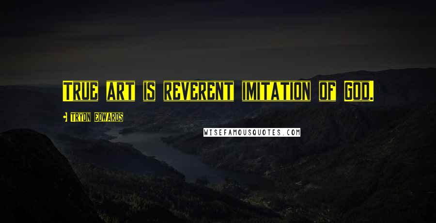 Tryon Edwards Quotes: True art is reverent imitation of God.