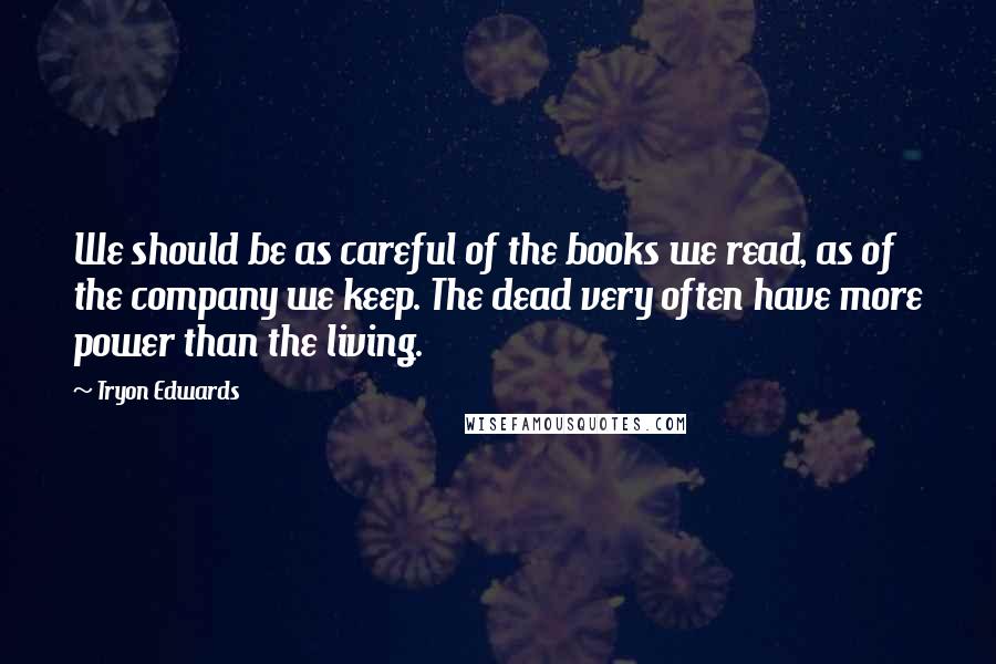Tryon Edwards Quotes: We should be as careful of the books we read, as of the company we keep. The dead very often have more power than the living.