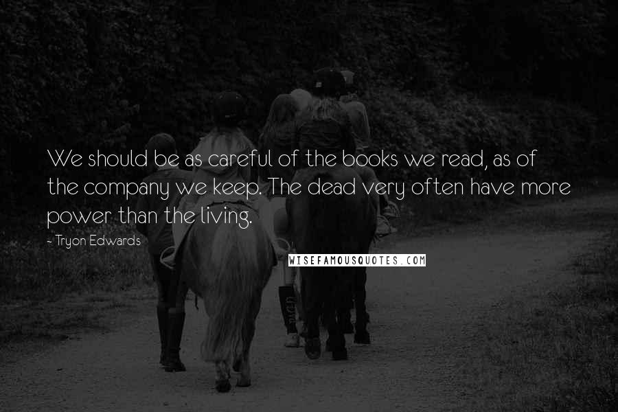 Tryon Edwards Quotes: We should be as careful of the books we read, as of the company we keep. The dead very often have more power than the living.