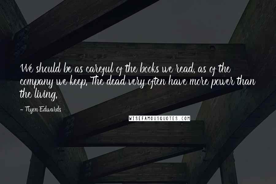 Tryon Edwards Quotes: We should be as careful of the books we read, as of the company we keep. The dead very often have more power than the living.