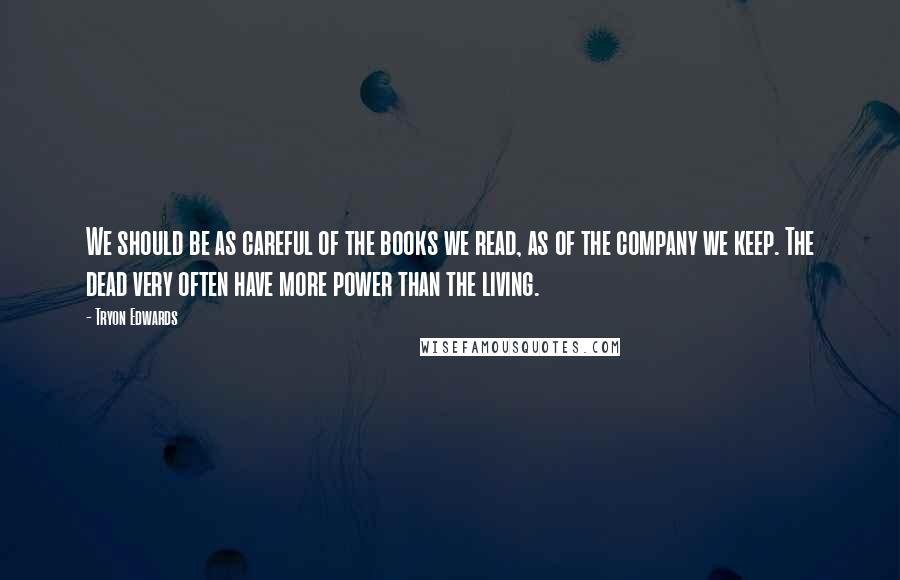 Tryon Edwards Quotes: We should be as careful of the books we read, as of the company we keep. The dead very often have more power than the living.