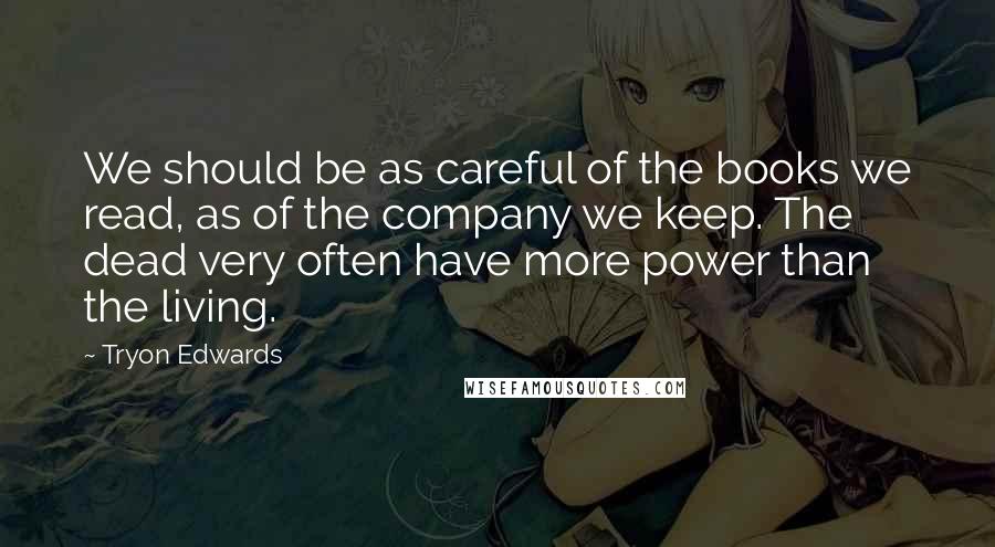 Tryon Edwards Quotes: We should be as careful of the books we read, as of the company we keep. The dead very often have more power than the living.