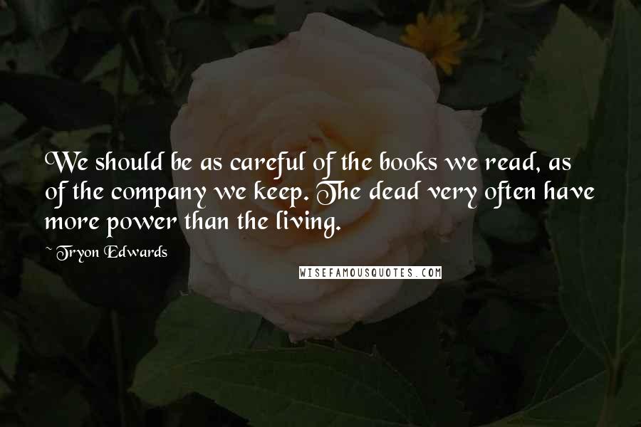 Tryon Edwards Quotes: We should be as careful of the books we read, as of the company we keep. The dead very often have more power than the living.