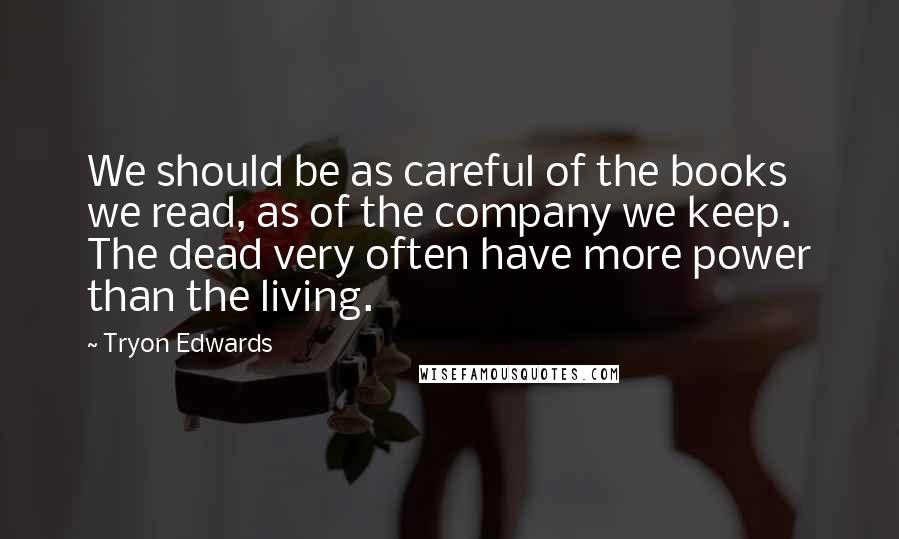 Tryon Edwards Quotes: We should be as careful of the books we read, as of the company we keep. The dead very often have more power than the living.