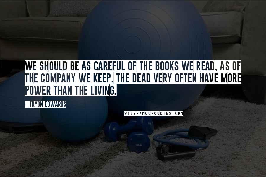 Tryon Edwards Quotes: We should be as careful of the books we read, as of the company we keep. The dead very often have more power than the living.