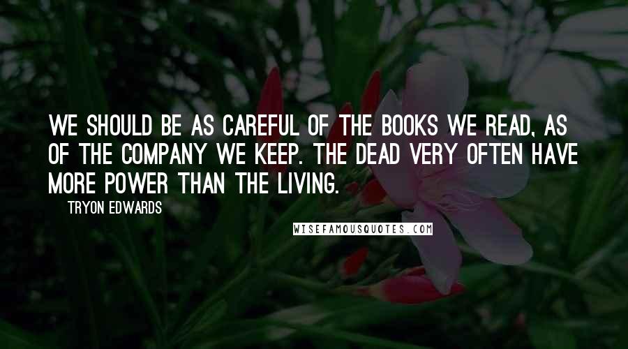 Tryon Edwards Quotes: We should be as careful of the books we read, as of the company we keep. The dead very often have more power than the living.