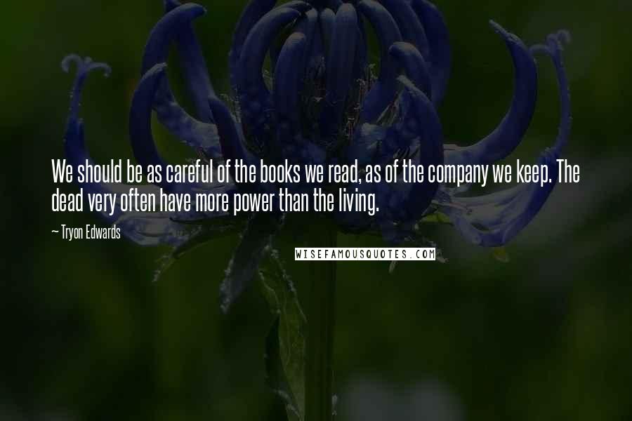 Tryon Edwards Quotes: We should be as careful of the books we read, as of the company we keep. The dead very often have more power than the living.