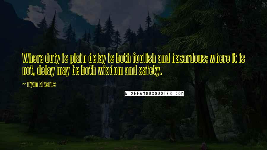 Tryon Edwards Quotes: Where duty is plain delay is both foolish and hazardous; where it is not, delay may be both wisdom and safety.