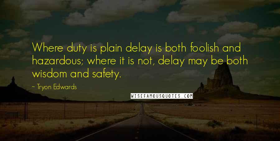 Tryon Edwards Quotes: Where duty is plain delay is both foolish and hazardous; where it is not, delay may be both wisdom and safety.