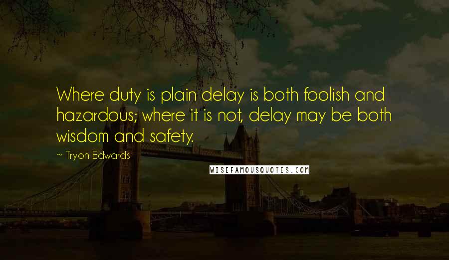 Tryon Edwards Quotes: Where duty is plain delay is both foolish and hazardous; where it is not, delay may be both wisdom and safety.