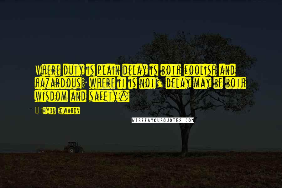 Tryon Edwards Quotes: Where duty is plain delay is both foolish and hazardous; where it is not, delay may be both wisdom and safety.