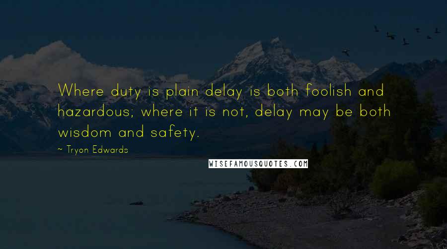 Tryon Edwards Quotes: Where duty is plain delay is both foolish and hazardous; where it is not, delay may be both wisdom and safety.