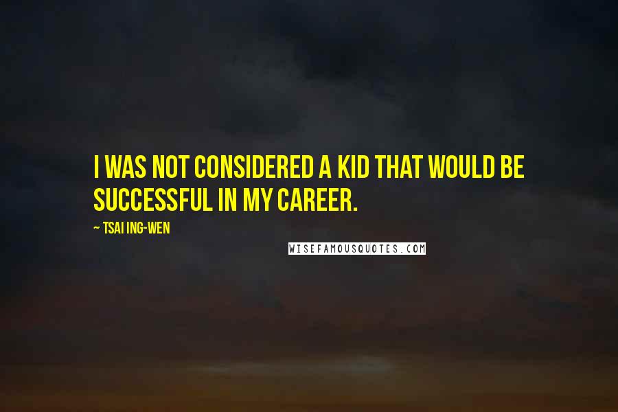 Tsai Ing-wen Quotes: I was not considered a kid that would be successful in my career.