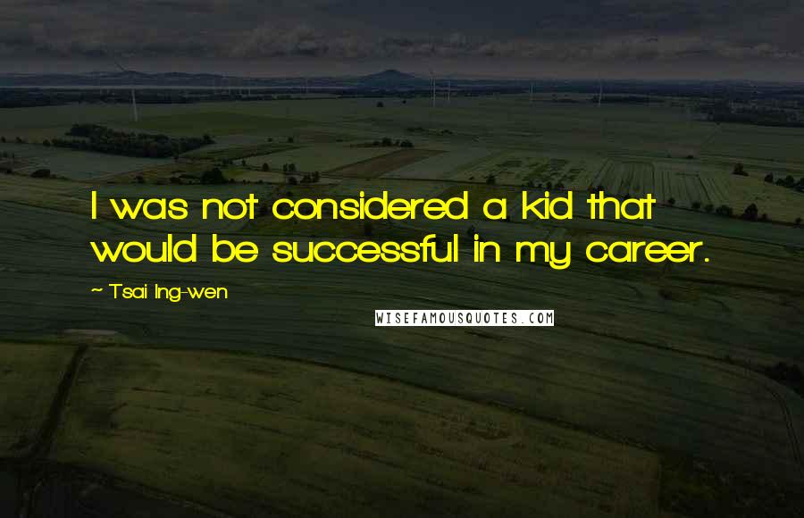 Tsai Ing-wen Quotes: I was not considered a kid that would be successful in my career.