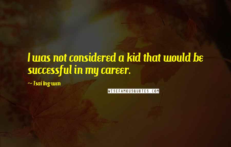 Tsai Ing-wen Quotes: I was not considered a kid that would be successful in my career.