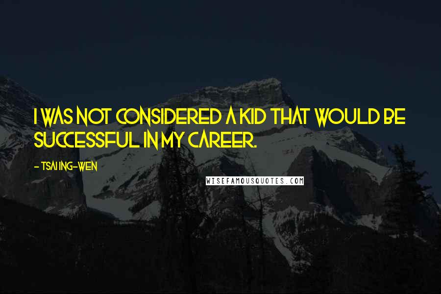 Tsai Ing-wen Quotes: I was not considered a kid that would be successful in my career.