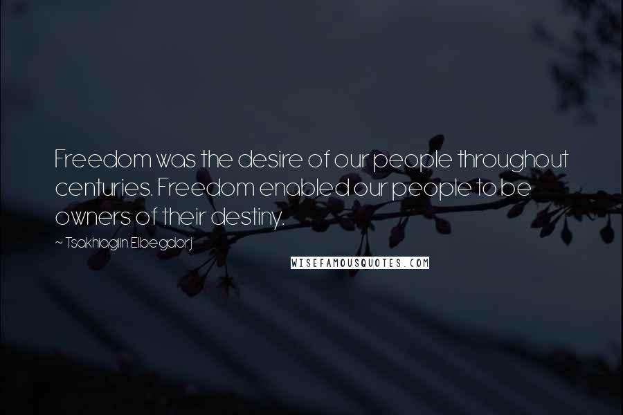 Tsakhiagiin Elbegdorj Quotes: Freedom was the desire of our people throughout centuries. Freedom enabled our people to be owners of their destiny.