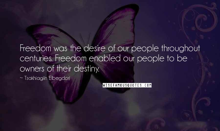 Tsakhiagiin Elbegdorj Quotes: Freedom was the desire of our people throughout centuries. Freedom enabled our people to be owners of their destiny.