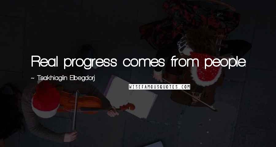 Tsakhiagiin Elbegdorj Quotes: Real progress comes from people.