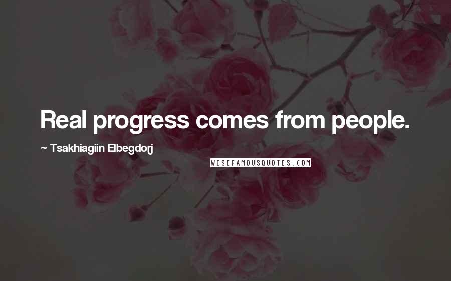 Tsakhiagiin Elbegdorj Quotes: Real progress comes from people.