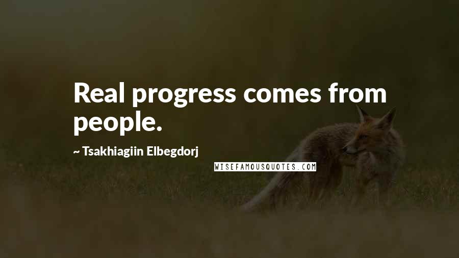 Tsakhiagiin Elbegdorj Quotes: Real progress comes from people.